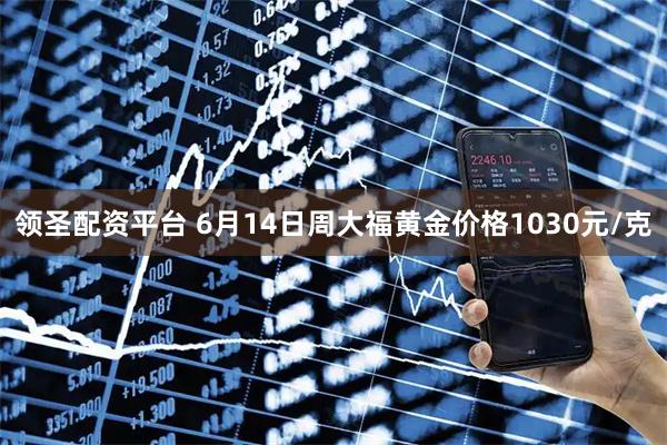 领圣配资平台 6月14日周大福黄金价格1030元/克