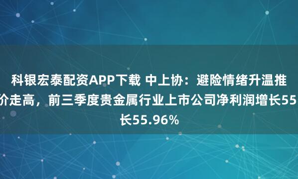 科银宏泰配资APP下载 中上协：避险情绪升温推动金价走高，前三季度贵金属行业上市公司净利润增长55.96%