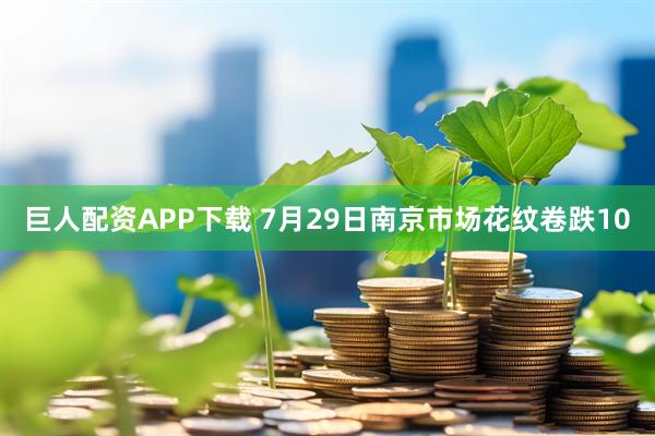 巨人配资APP下载 7月29日南京市场花纹卷跌10