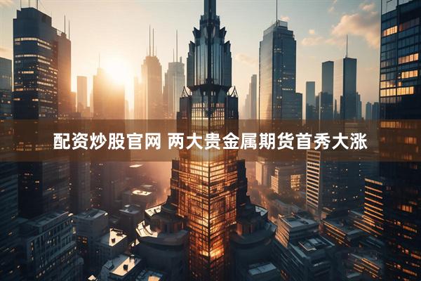 配资炒股官网 两大贵金属期货首秀大涨