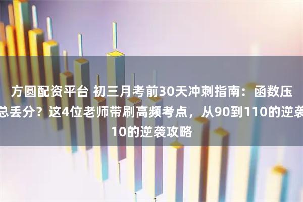 方圆配资平台 初三月考前30天冲刺指南：函数压轴题总丢分？这4位老师带刷高频考点，从90到110的逆袭攻略