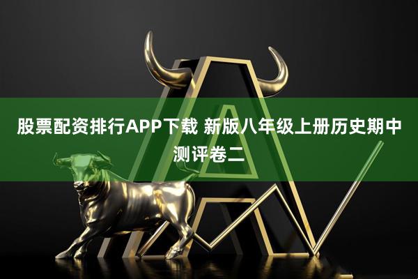 股票配资排行APP下载 新版八年级上册历史期中测评卷二