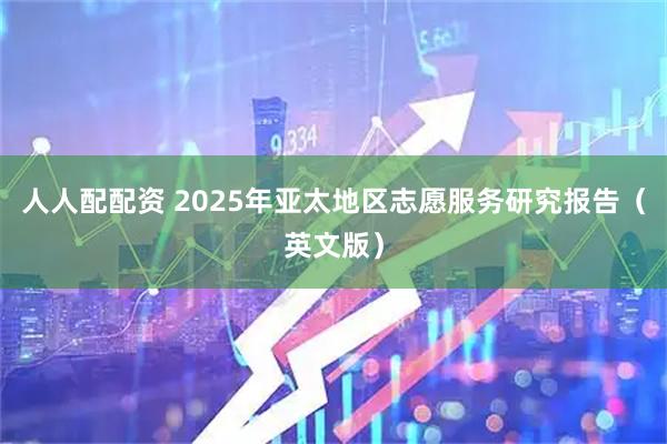 人人配配资 2025年亚太地区志愿服务研究报告（英文版）