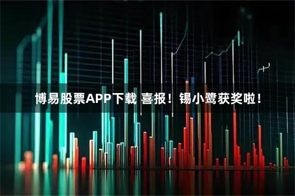 博易股票APP下载 喜报！锡小鹭获奖啦！