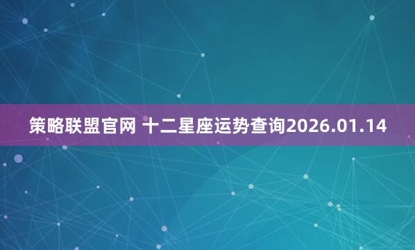 策略联盟官网 十二星座运势查询2026.01.14