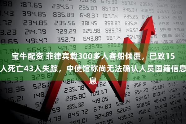 宝牛配资 菲律宾载300多人客船倾覆，已致15人死亡43人失踪，中使馆称尚无法确认人员国籍信息