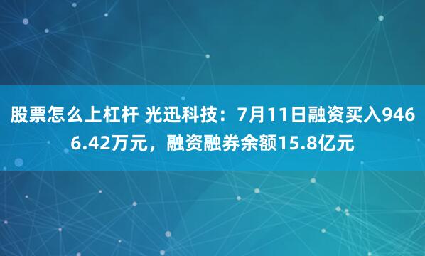 股票怎么上杠杆 光迅科技：7月11日融资买入9466.42万元，融资融券余额15.8亿元