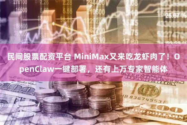 民间股票配资平台 MiniMax又来吃龙虾肉了！OpenClaw一键部署，还有上万专家智能体
