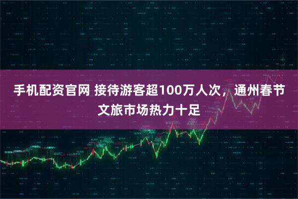 手机配资官网 接待游客超100万人次，通州春节文旅市场热力十足