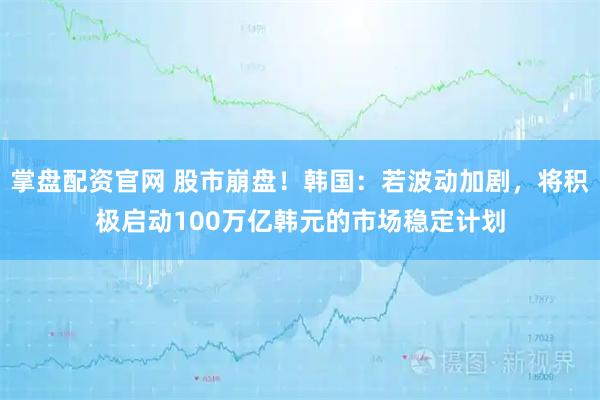 掌盘配资官网 股市崩盘！韩国：若波动加剧，将积极启动100万亿韩元的市场稳定计划